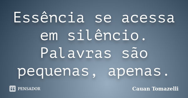 Essência se acessa em silêncio. Palavras são pequenas, apenas.... Frase de Cauan Tomazelli.