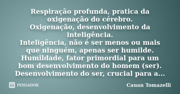 Respiração profunda, pratica da oxigenação do cérebro. Oxigenação, desenvolvimento da inteligência. Inteligência, não é ser menos ou mais que ninguém, apenas se... Frase de Cauan Tomazelli.