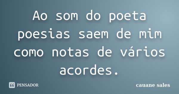 Ao som do poeta poesias saem de mim como notas de vários acordes.... Frase de cauane sales.