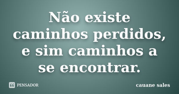 Não existe caminhos perdidos, e sim caminhos a se encontrar.... Frase de cauane sales.