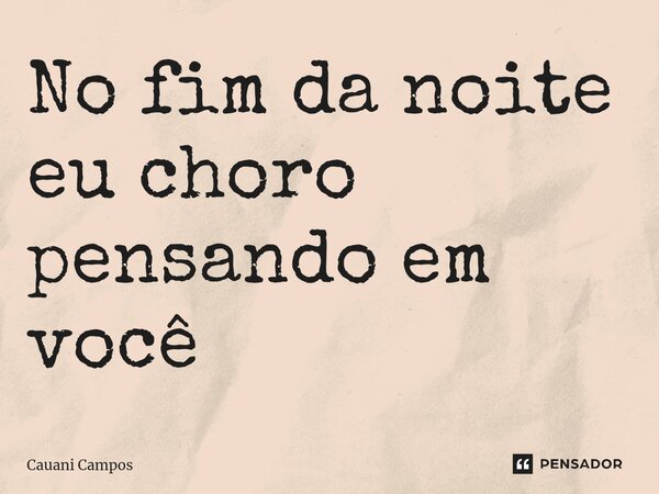 No fim da noite eu choro pensando em você ⁠... Frase de Cauani campos.