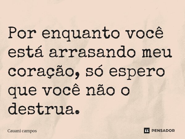 Por enquanto você está arrasando meu coração, só espero que você não o destrua.⁠... Frase de Cauani campos.