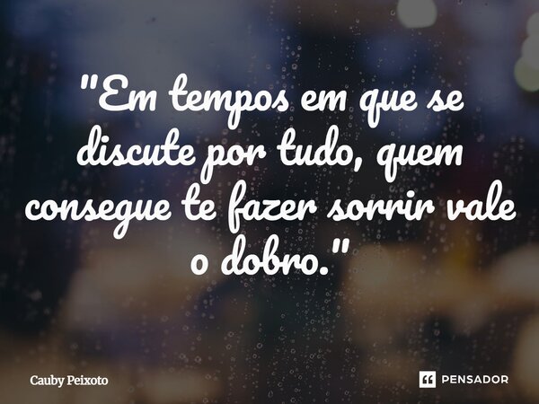 ⁠"Em tempos em que se discute por tudo, quem consegue te fazer sorrir vale o dobro."... Frase de Cauby peixoto.