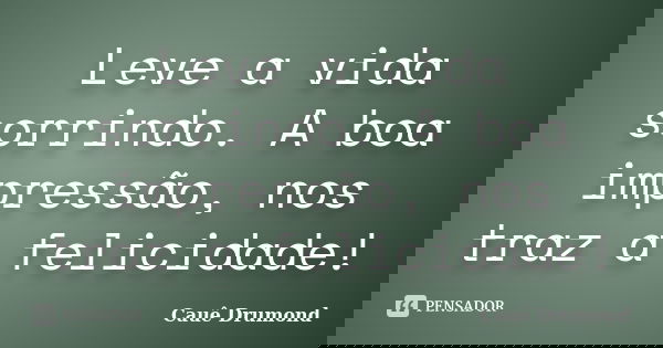 Leve a vida sorrindo. A boa impressão, nos traz a felicidade!... Frase de Cauê Drumond.