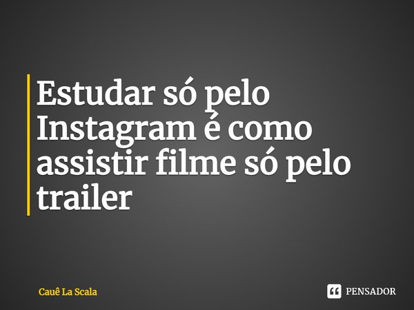 Estudar só pelo Instagram é como assistir filme só pelo trailer⁠... Frase de Cauê La Scala.