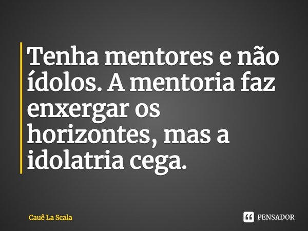 ⁠Tenha mentores e não ídolos. A mentoria faz enxergar os horizontes, mas a idolatria cega.... Frase de Cauê La Scala.