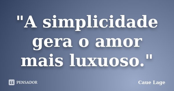 "A simplicidade gera o amor mais luxuoso."... Frase de Caue Lage.