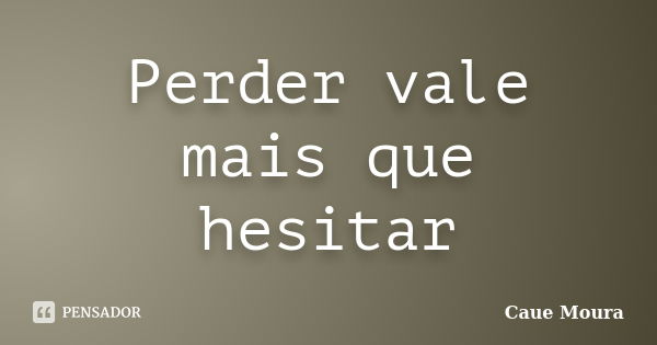 Perder vale mais que hesitar... Frase de Cauê Moura.