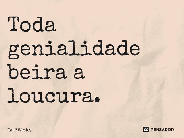 ⁠Toda genialidade beira a loucura.... Frase de Cauê Wesley.