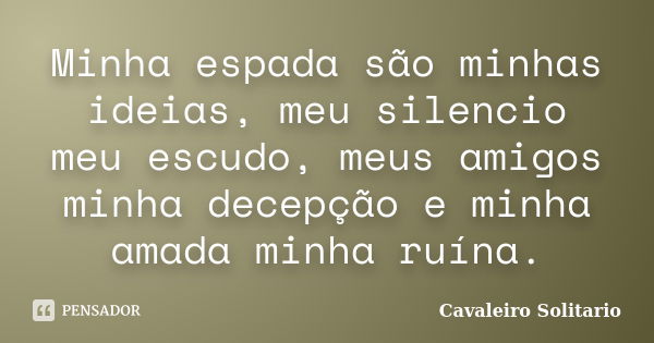 Minha espada são minhas ideias, meu silencio meu escudo, meus amigos minha decepção e minha amada minha ruína.... Frase de Cavaleiro Solitario.