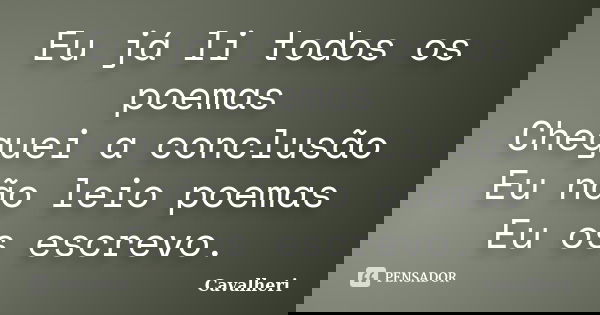 Eu já li todos os poemas Cheguei a conclusão Eu não leio poemas Eu os escrevo.... Frase de Cavalheri.