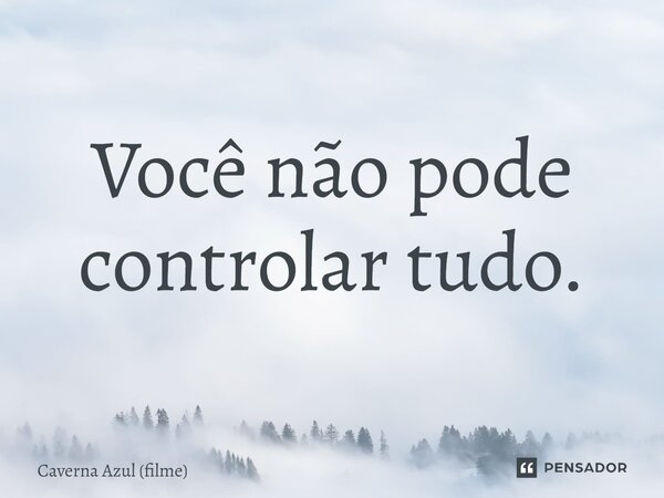 ⁠Você não pode controlar tudo.... Frase de Caverna Azul (filme).