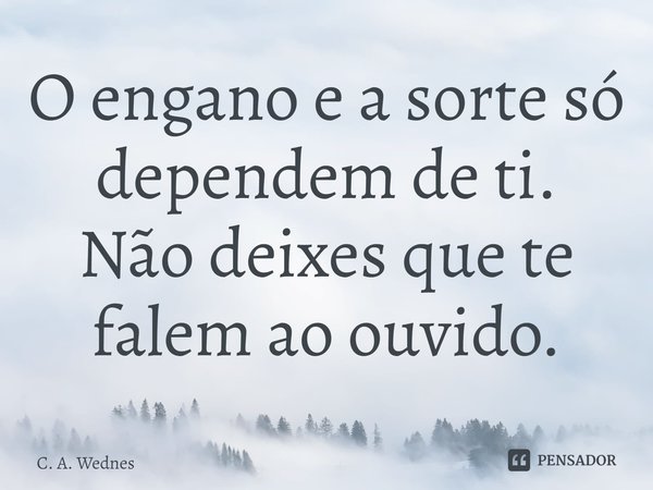 O engano e a sorte só dependem de ti.
Não deixes que te falem ao ouvido.⁠... Frase de C. A. Wednes.