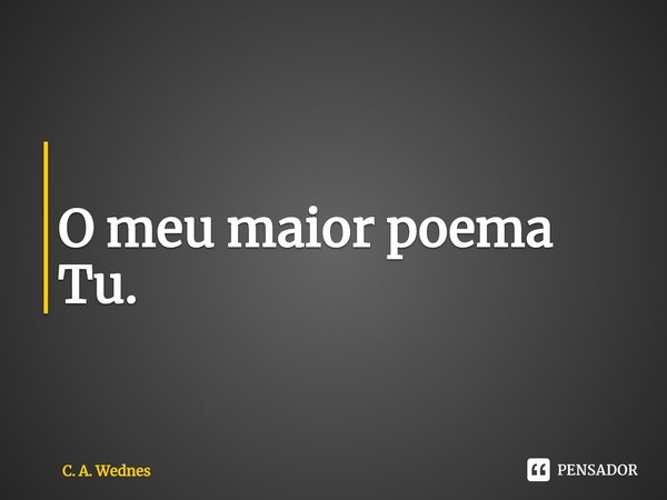 ⁠
O meu maior poema
Tu.... Frase de C. A. Wednes.