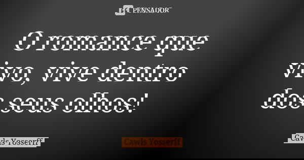 O romance que vivo, vive dentro dos seus olhos!... Frase de Cawls Yosserff.
