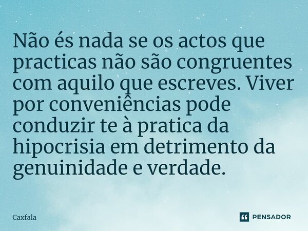 ⁠Não és nada se os actos que practicas não são congruentes com aquilo que escreves. Viver por conveniências pode conduzir te à pratica da hipocrisia em detrimen... Frase de Caxfala.