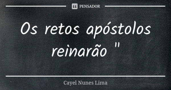Os retos apóstolos reinarão "... Frase de Cayel Nunes Lima.