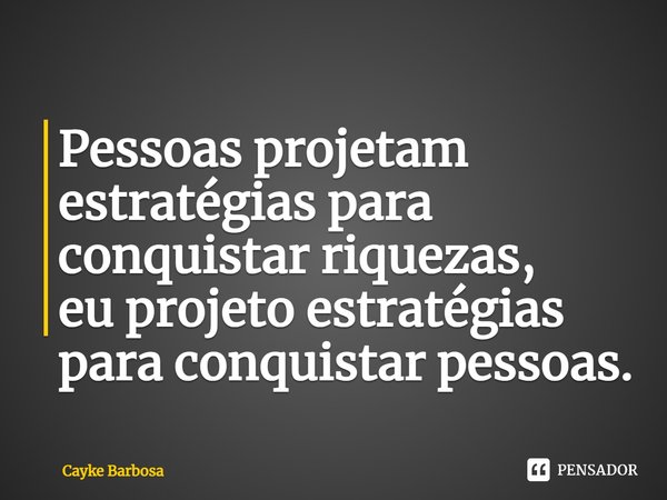 Pessoas projetam estratégias para conquistar riquezas, ⁠
eu projeto estratégias para conquistar pessoas.... Frase de Cayke Barbosa.