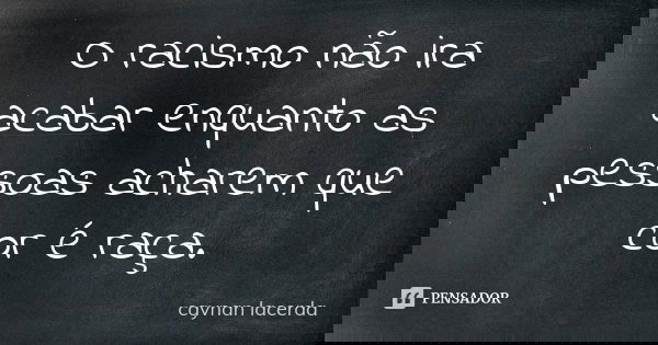 O racismo não ira acabar enquanto as pessoas acharem que cor é raça.... Frase de caynan lacerda.