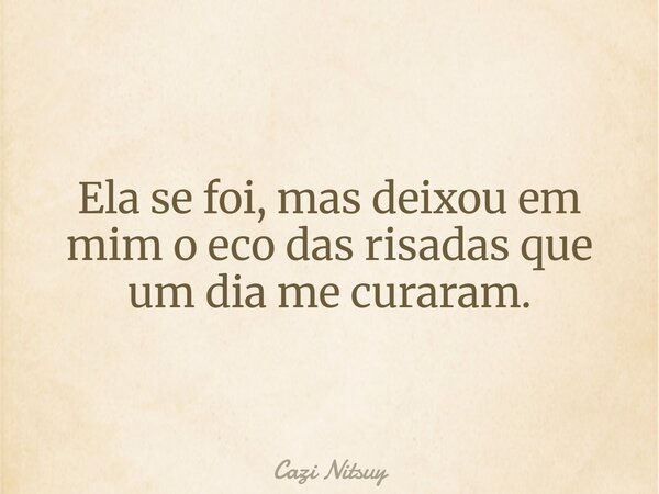 ⁠Ela se foi, mas deixou em mim o eco das risadas que um dia me curaram.... Frase de Cazi Nitsuy.