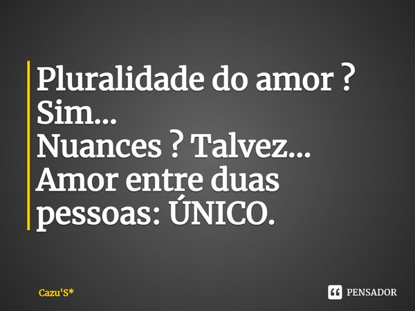 ⁠Pluralidade do amor ? Sim...
Nuances ? Talvez...
Amor entre duas pessoas: ÚNICO.... Frase de Cazu'S*.