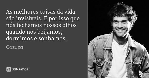 As melhores coisas da vida são invisíveis. É por isso que nós fechamos nossos olhos quando nos beijamos, dormimos e sonhamos.... Frase de Cazuza.