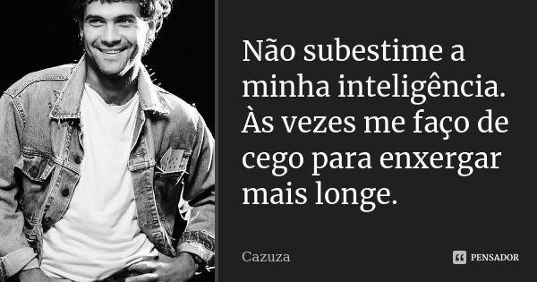 Não subestime a minha inteligência. Às vezes me faço de cego para enxergar mais longe.... Frase de Cazuza.