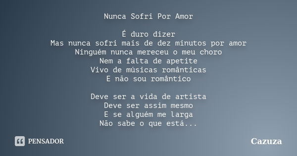 Nunca Sofri Por Amor É duro dizer Mas nunca sofri mais de dez minutos por amor Ninguém nunca mereceu o meu choro Nem a falta de apetite Vivo de músicas romântic... Frase de cazuza.