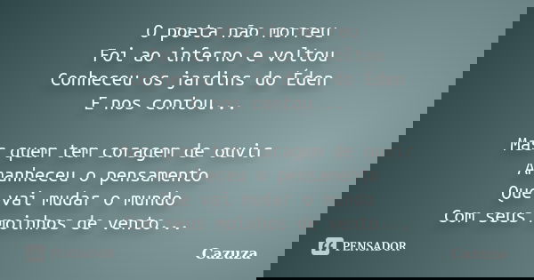 O poeta não morreu Foi ao inferno e voltou Conheceu os jardins do Éden E nos contou... Mas quem tem coragem de ouvir Amanheceu o pensamento Que vai mudar o mund... Frase de Cazuza.
