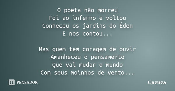 O poeta não morreu Foi ao inferno e voltou Conheceu os jardins do Éden E nos contou... Mas quem tem coragem de ouvir Amanheceu o pensamento Que vai mudar o mund... Frase de Cazuza.