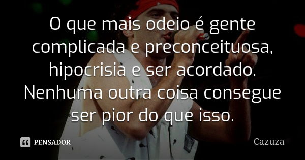 O que mais odeio é gente complicada e preconceituosa, hipocrisia e ser acordado. Nenhuma outra coisa consegue ser pior do que isso.... Frase de Cazuza.