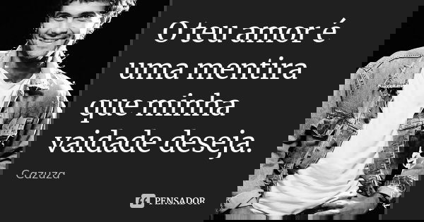 O teu amor é uma mentira que minha vaidade deseja.... Frase de Cazuza.