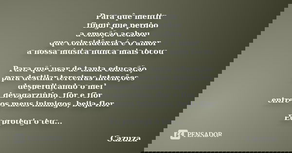 Para quê mentir fingir que perdoo a emoção acabou que coincidência é o amor a nossa música nunca mais tocou Para quê usar de tanta educação para destilar tercei... Frase de Cazuza.