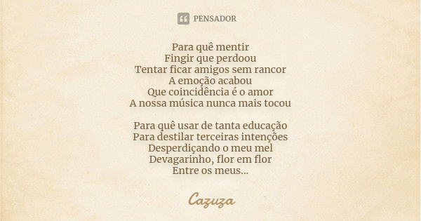 Para quê mentir Fingir que perdoou Tentar ficar amigos sem rancor A emoção acabou Que coincidência é o amor A nossa música nunca mais tocou Para quê usar de tan... Frase de Cazuza.