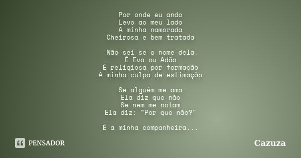 Por onde eu ando Levo ao meu lado A minha namorada Cheirosa e bem tratada Não sei se o nome dela É Eva ou Adão É religiosa por formação A minha culpa de estimaç... Frase de CAZUZA.