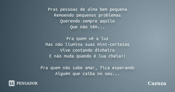 Pras pessoas de alma bem pequena Remoendo pequenos problemas Querendo sempre aquilo Que não têm... Pra quem vê a luz Mas não ilumina suas mini-certezas Vive con... Frase de Cazuza.