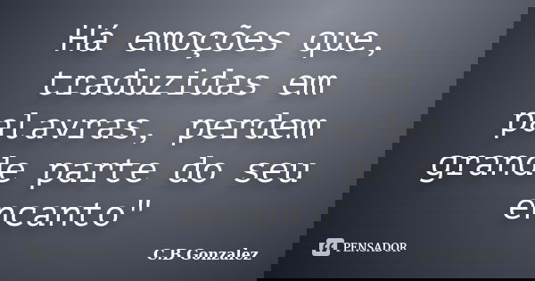 Há emoções que, traduzidas em palavras, perdem grande parte do seu encanto"... Frase de C.B Gonzalez.