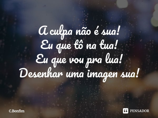 ⁠A culpa não é sua!
Eu que tô na tua!
Eu que vou pra lua!
Desenhar uma imagen sua!... Frase de C.Bonfim.