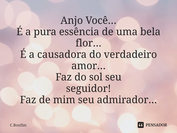 Anjo ⁠Você...
É a pura essência de uma bela flor...
É a causadora do verdadeiro amor...
Faz do sol seu
seguidor!
Faz de mim seu admirador...... Frase de C.Bonfim.