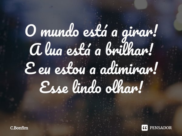 ⁠O mundo está a girar!
A lua está a brilhar!
E eu estou a adimirar!
Esse lindo olhar!... Frase de C.Bonfim.