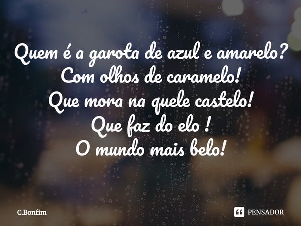 ⁠Quem é a garota de azul e amarelo?
Com olhos de caramelo!
Que mora na quele castelo!
Que faz do elo !
O mundo mais belo!... Frase de C.Bonfim.