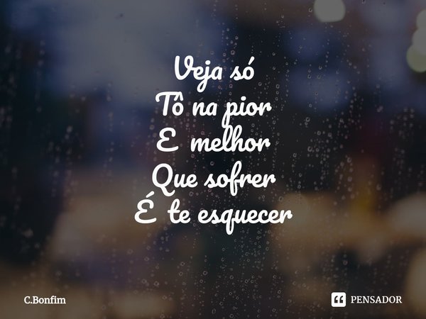 ⁠Veja só
Tô na pior
E melhor
Que sofrer
É te esquecer... Frase de C.Bonfim.