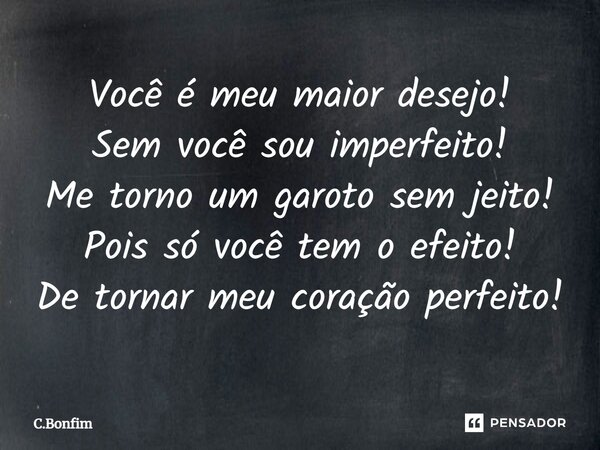⁠Você é meu maior desejo! Sem você sou imperfeito! Me torno um garoto sem jeito! Pois só você tem o efeito! De tornar meu coração perfeito!... Frase de C.Bonfim.