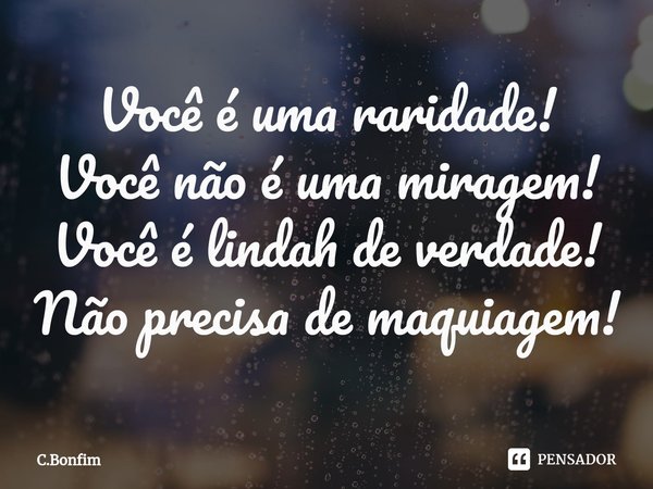 ⁠Você é uma raridade!
Você não é uma miragem!
Você é lindah de verdade!
Não precisa de maquiagem!... Frase de C.Bonfim.