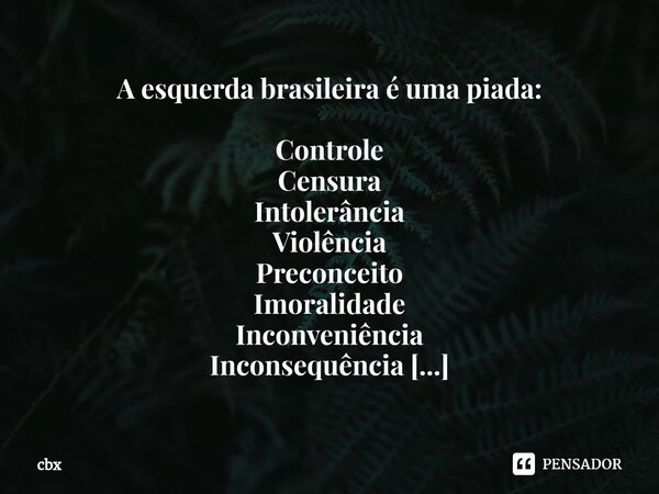 A esquerda brasileira é uma piada: Controle Censura Intolerância Violência Preconceito Imoralidade Inconveniência Inconsequência Dizem ser contra, mas são os qu... Frase de cbx.