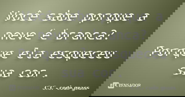 Você sabe porque a neve é branca? Porque ela esqueceu sua cor.... Frase de C.C.- code geass.