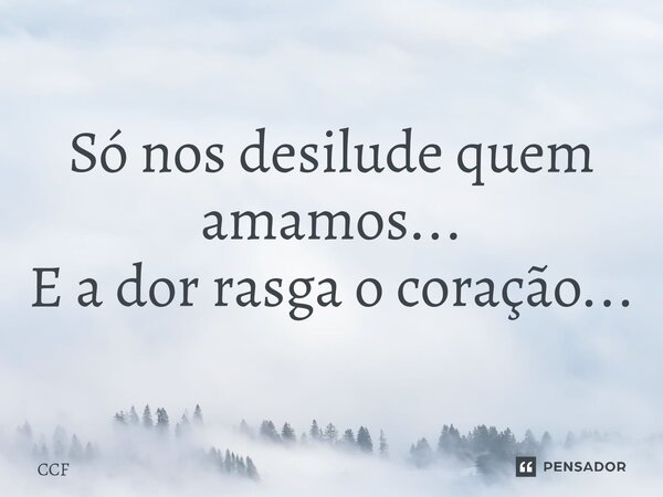 ⁠Só nos desilude quem amamos... E a dor rasga o coração...... Frase de CCF.