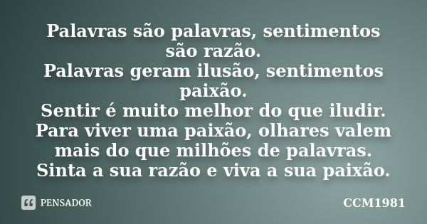 Palavras são palavras, sentimentos são razão. Palavras geram ilusão, sentimentos paixão. Sentir é muito melhor do que iludir. Para viver uma paixão, olhares val... Frase de CCM1981.