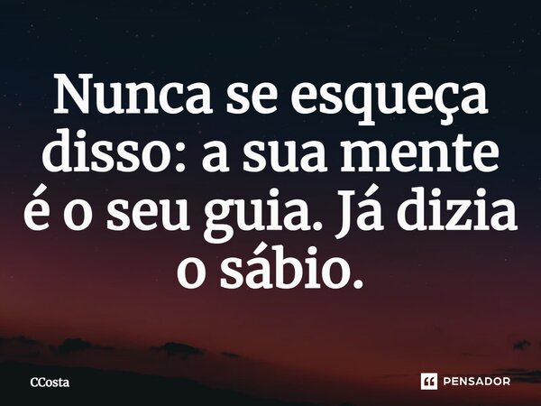 ⁠Nunca se esqueça disso: a sua mente é o seu guia. Já dizia o sábio.... Frase de CCosta.