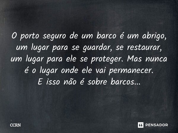 O porto seguro de um barco é um abrigo, um lugar para se guardar, se restaurar, um lugar para ele se proteger. Mas nunca é o lugar onde ele vai permanecer. E is... Frase de CCRN.